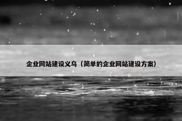 企业网站建设义乌（简单的企业网站建设方案）