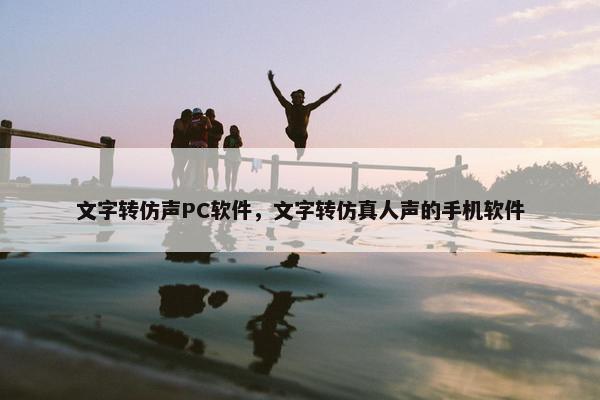 文字转仿声PC软件，文字转仿真人声的手机软件