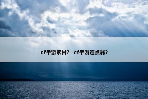 cf手游素材？ cf手游连点器？