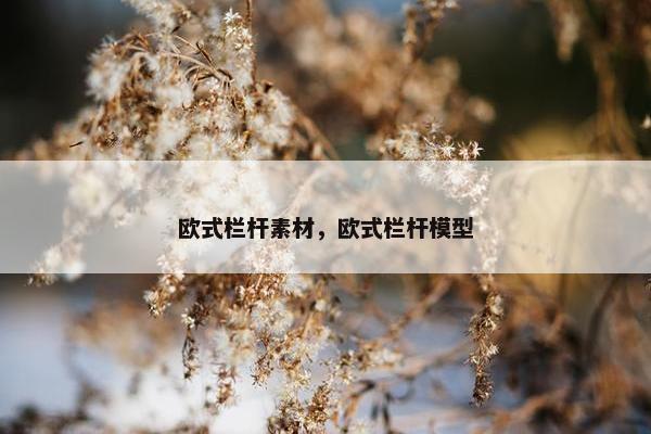 欧式栏杆素材，欧式栏杆模型
