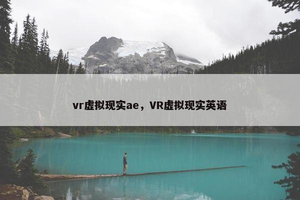 vr虚拟现实ae，VR虚拟现实英语