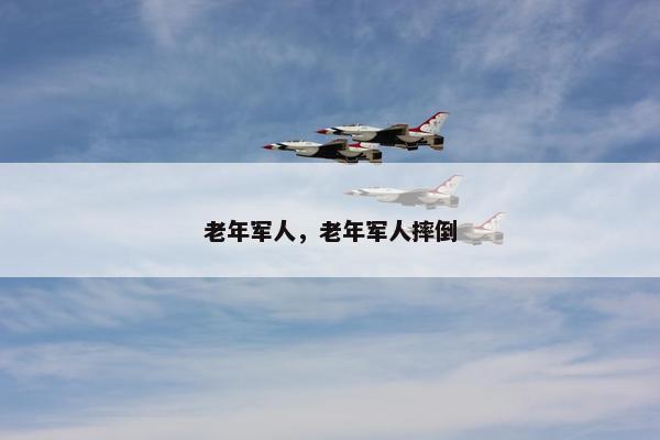 老年军人，老年军人摔倒