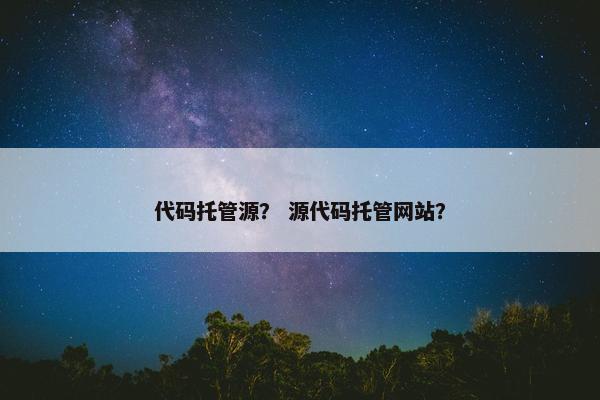 代码托管源？ 源代码托管网站？