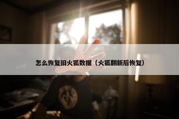 怎么恢复旧火狐数据（火狐翻新后恢复）
