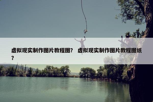 虚拟现实制作图片教程图？ 虚拟现实制作图片教程图纸？