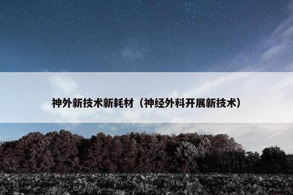 神外新技术新耗材（神经外科开展新技术）