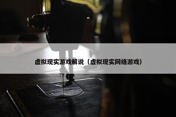 虚拟现实游戏解说（虚拟现实网络游戏）