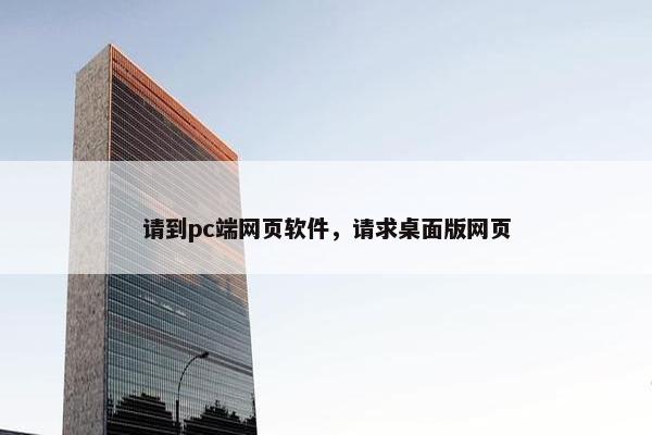 请到pc端网页软件，请求桌面版网页