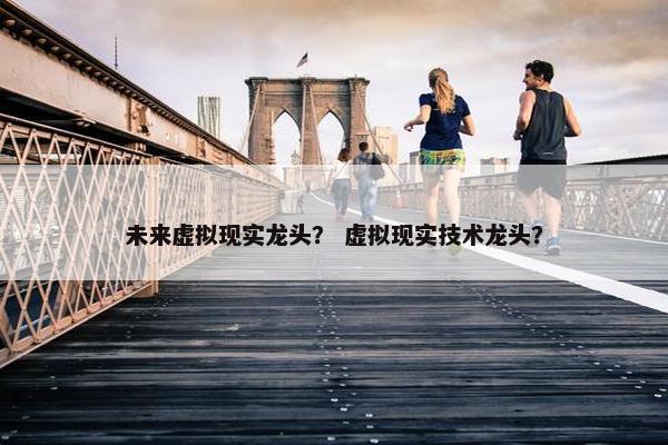 未来虚拟现实龙头？ 虚拟现实技术龙头？