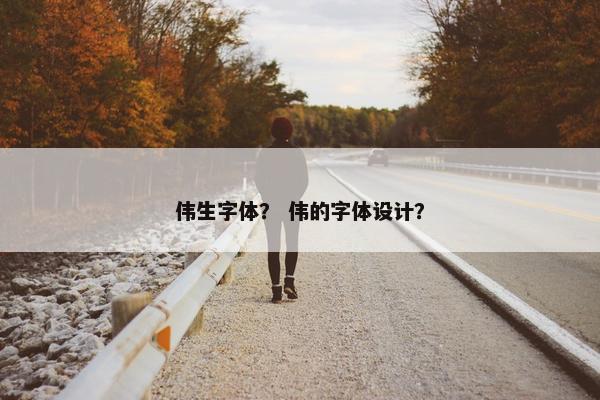 伟生字体？ 伟的字体设计？