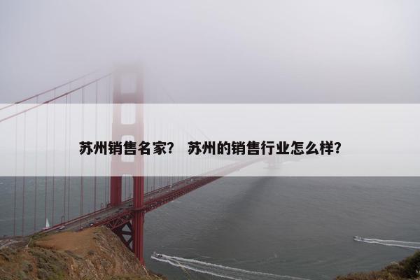 苏州销售名家？ 苏州的销售行业怎么样？