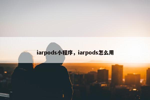 iarpods小程序，iarpods怎么用