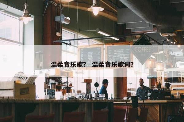 温柔音乐歌？ 温柔音乐歌词？