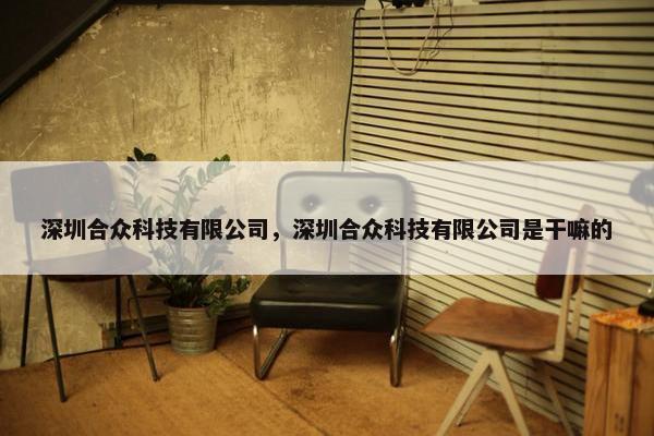 深圳合众科技有限公司，深圳合众科技有限公司是干嘛的