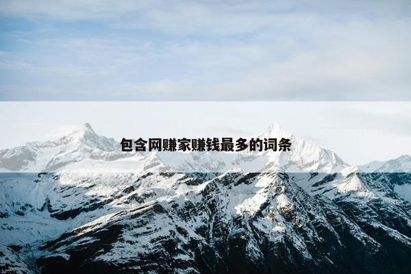 包含网赚家赚钱最多的词条