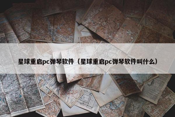 星球重启pc弹琴软件（星球重启pc弹琴软件叫什么）