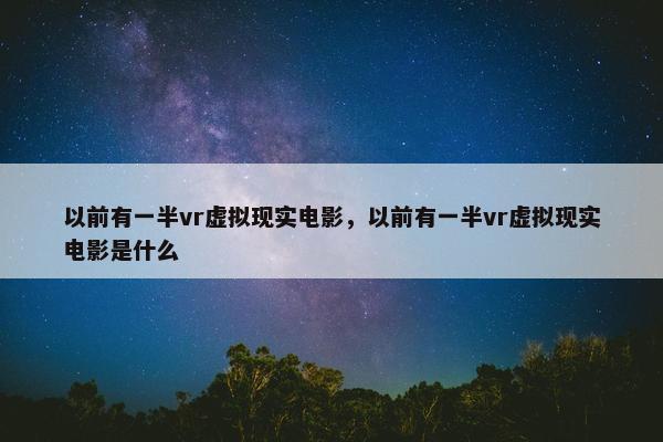 以前有一半vr虚拟现实电影，以前有一半vr虚拟现实电影是什么