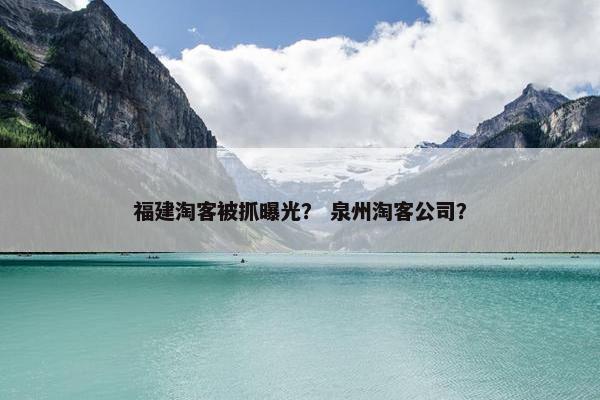 福建淘客被抓曝光？ 泉州淘客公司？