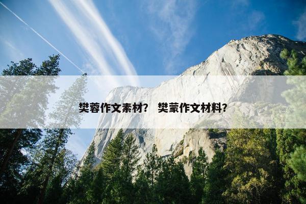 樊蓉作文素材？ 樊蒙作文材料？