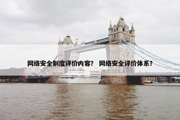 网络安全制度评价内容？ 网络安全评价体系？