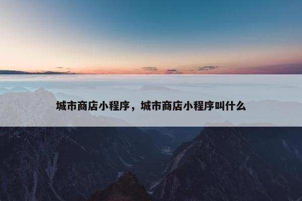 城市商店小程序，城市商店小程序叫什么