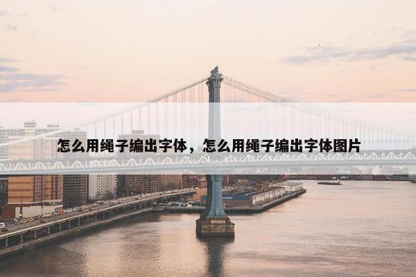 怎么用绳子编出字体，怎么用绳子编出字体图片