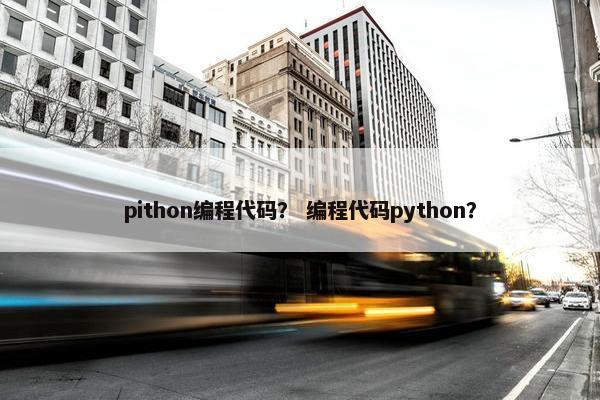 pithon编程代码？ 编程代码python？