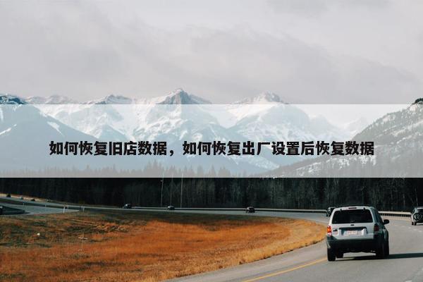 如何恢复旧店数据，如何恢复出厂设置后恢复数据