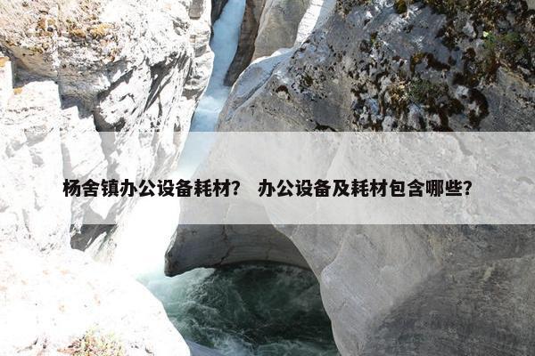 杨舍镇办公设备耗材？ 办公设备及耗材包含哪些？