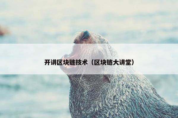 开讲区块链技术（区块链大讲堂）