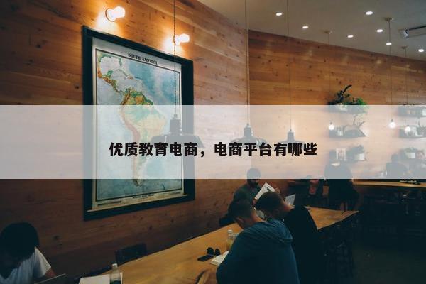 优质教育电商，电商平台有哪些