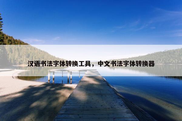汉语书法字体转换工具，中文书法字体转换器