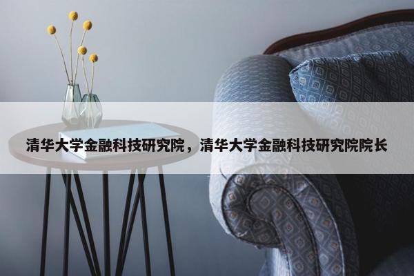 清华大学金融科技研究院，清华大学金融科技研究院院长