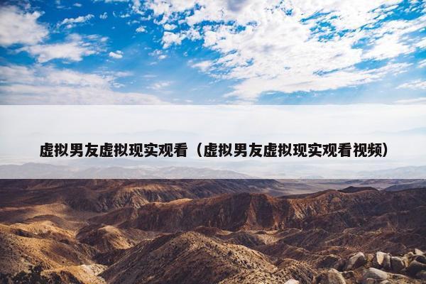 虚拟男友虚拟现实观看（虚拟男友虚拟现实观看视频）
