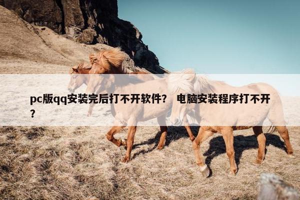 pc版qq安装完后打不开软件？ 电脑安装程序打不开？