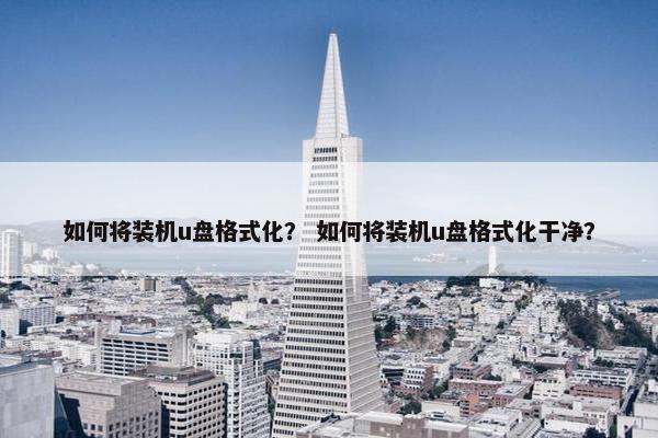 如何将装机u盘格式化？ 如何将装机u盘格式化干净？