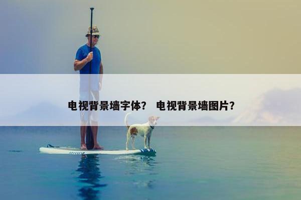 电视背景墙字体？ 电视背景墙图片？
