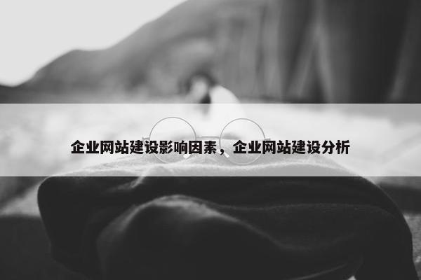 企业网站建设影响因素，企业网站建设分析