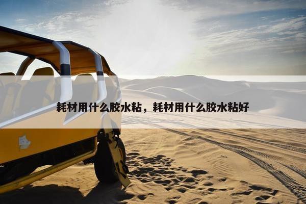 耗材用什么胶水粘，耗材用什么胶水粘好