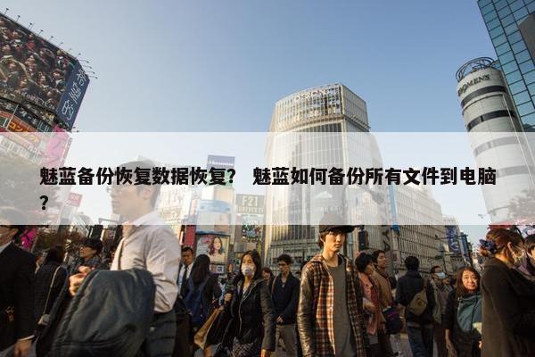 魅蓝备份恢复数据恢复？ 魅蓝如何备份所有文件到电脑？