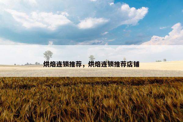 烘焙连锁推荐，烘焙连锁推荐店铺