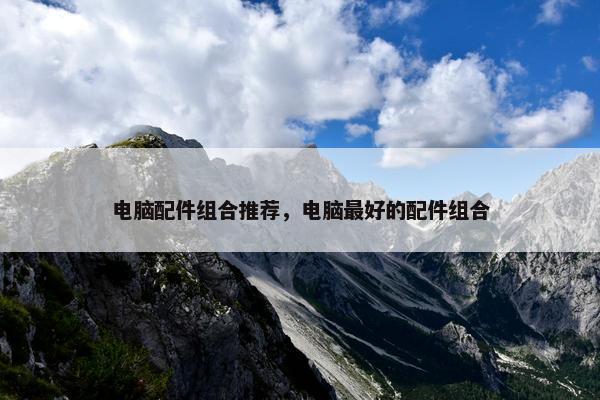 电脑配件组合推荐，电脑最好的配件组合
