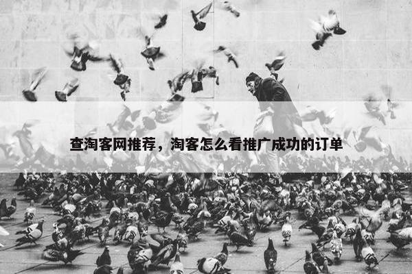 查淘客网推荐，淘客怎么看推广成功的订单