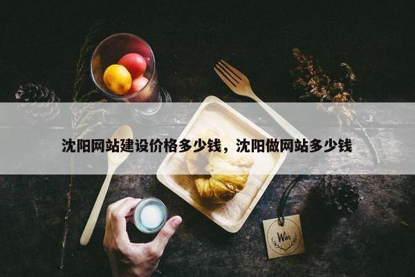 沈阳网站建设价格多少钱，沈阳做网站多少钱