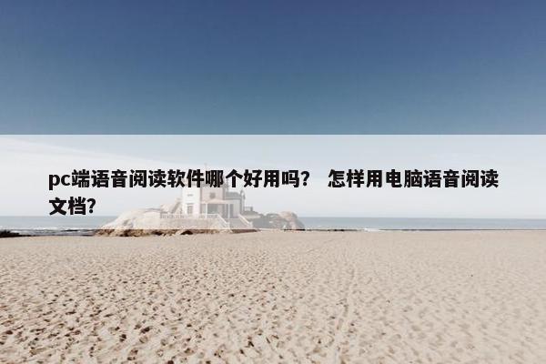 pc端语音阅读软件哪个好用吗？ 怎样用电脑语音阅读文档？