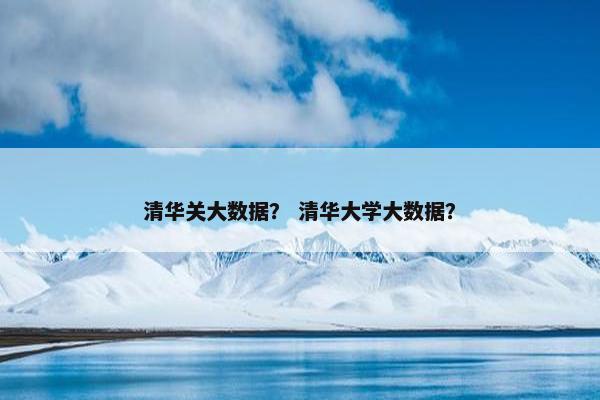 清华关大数据？ 清华大学大数据？