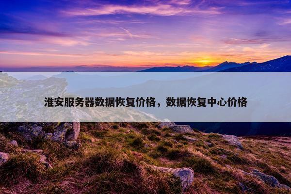 淮安服务器数据恢复价格，数据恢复中心价格