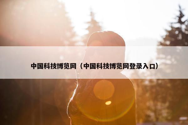 中国科技博览网（中国科技博览网登录入口）