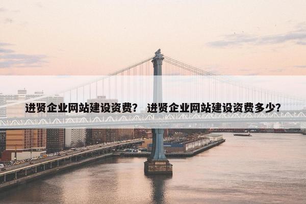 进贤企业网站建设资费？ 进贤企业网站建设资费多少？