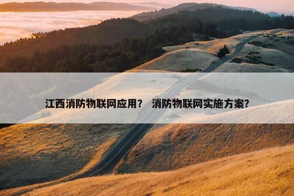 江西消防物联网应用？ 消防物联网实施方案？